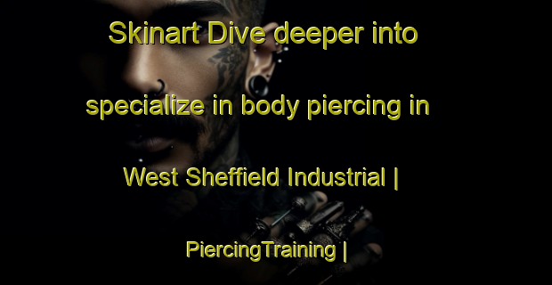 Skinart Dive deeper into specialize in body piercing in West Sheffield Industrial | PiercingTraining | PiercingClasses | SkinartTraining-Canada